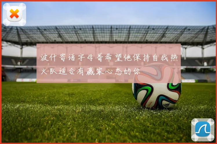 波什寄语字母哥希望他保持自我热火队适合有赢家心态的你